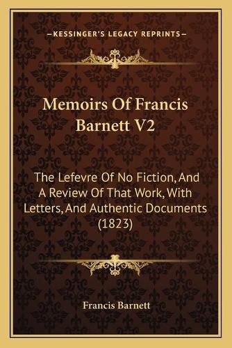 Cover image for Memoirs of Francis Barnett V2: The Lefevre of No Fiction, and a Review of That Work, with Letters, and Authentic Documents (1823)