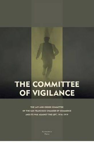 The Committee of Vigilance: The Law and Order Committee of the San Francisco Chamber of Commerce and Its War Against the Left, 1916 - 1919