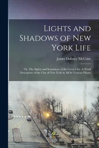 Cover image for Lights and Shadows of New York Life; or, The Sights and Sensations of the Great City. A Work Descriptive of the City of New York in all its Various Phases