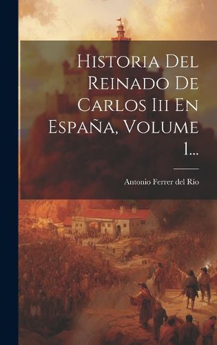 Cover image for Historia Del Reinado De Carlos Iii En Espana, Volume 1...