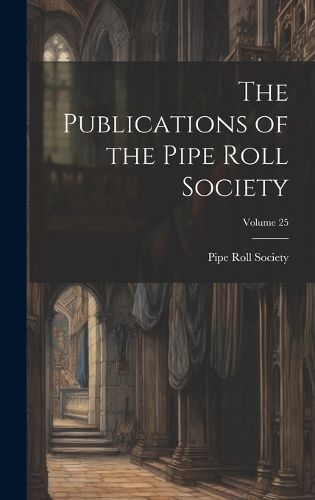Cover image for The Publications of the Pipe Roll Society; Volume 25