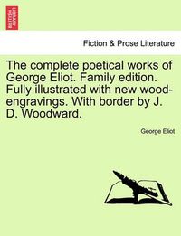 Cover image for The Complete Poetical Works of George Eliot. Family Edition. Fully Illustrated with New Wood-Engravings. with Border by J. D. Woodward.