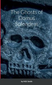 Cover image for The Ghosts of Domus Splendeat