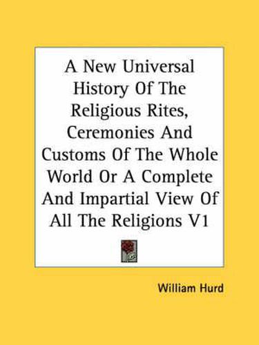 Cover image for A New Universal History of the Religious Rites, Ceremonies and Customs of the Whole World or a Complete and Impartial View of All the Religions V1