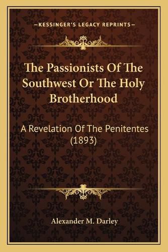 Cover image for The Passionists of the Southwest or the Holy Brotherhood: A Revelation of the Penitentes (1893)