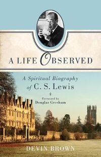 Cover image for A Life Observed - A Spiritual Biography of C. S. Lewis