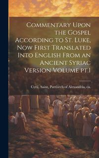 Cover image for Commentary Upon the Gospel According to St. Luke, now First Translated Into English From an Ancient Syriac Version Volume pt.1