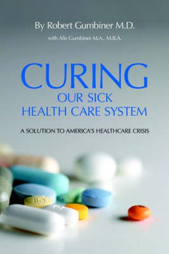 Cover image for Curing Our Sick Health Care System: A Solution to America's Health Care Crisis