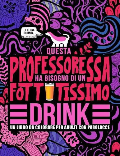 Cover image for Questa professoressa ha bisogno di un fottutissimo drink: Un libro da colorare per adulti con parolacce: Un libro antistress per le professoresse, le insegnanti e le maestre