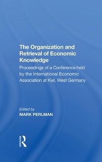 Cover image for The Organization and Retrieval of Economic Knowledge: Proceedings of a Conference held by the International Economic Association at Kiel, West Germany