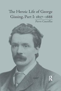 Cover image for The Heroic Life of George Gissing, Part I: 1857-1888: 1857 1888