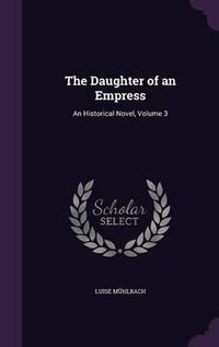 Cover image for The Daughter of an Empress: An Historical Novel, Volume 3