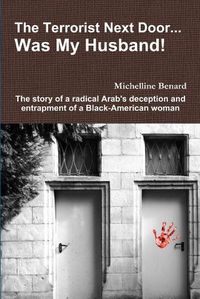 Cover image for The Terrorist Next Door... Was My Husband! - the Story of a Radical Arab's Deception and Entrapment of a Black-American Woman