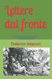 Cover image for Lettere dal fronte.: La Grande Guerra raccontata nelle pagine del Corriere Abruzzese