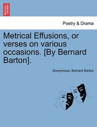 Cover image for Metrical Effusions, or Verses on Various Occasions. [By Bernard Barton].