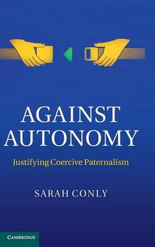 Against Autonomy: Justifying Coercive Paternalism