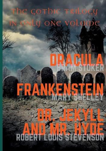 Dracula, Frankenstein, Dr. Jekyll and Mr. Hyde: The Gothic Trilogy in Only One Volume (complete and unabridged versions by Bram Stoker, Mary Shelley and Robert Louis Stevenson)