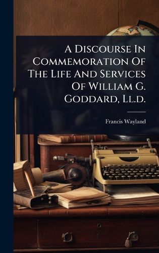 Cover image for A Discourse In Commemoration Of The Life And Services Of William G. Goddard, Ll.d.