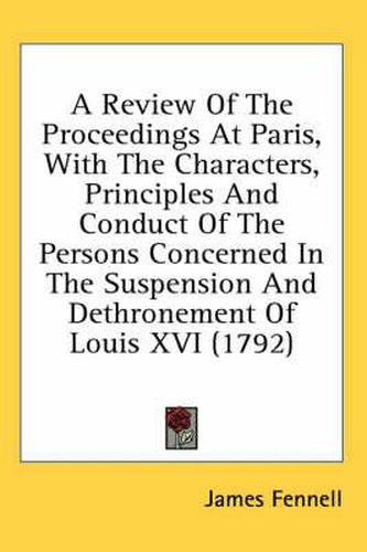 A Review of the Proceedings at Paris, with the Characters, Principles and Conduct of the Persons Concerned in the Suspension and Dethronement of Louis XVI (1792)