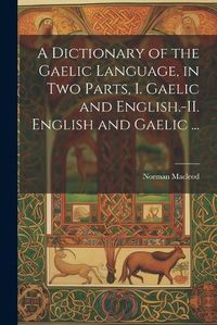 Cover image for A Dictionary of the Gaelic Language, in Two Parts, I. Gaelic and English.-II. English and Gaelic ...