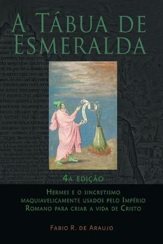 Cover image for A Tabua de Esmeralda: 4a edicao - Hermes e o sincretismo maquiavelicamente usados pelo Imperio Romano para criar a vida de Cristo