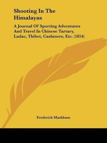Cover image for Shooting In The Himalayas: A Journal Of Sporting Adventures And Travel In Chinese Tartary, Ladac, Thibet, Cashmere, Etc. (1854)