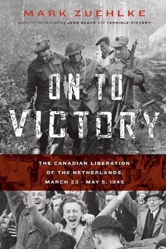 Cover image for On to Victory: The Canadian Liberation of the Netherlands, March 23-May 5, 1945