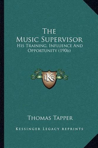 Cover image for The Music Supervisor: His Training, Influence and Opportunity (1906)