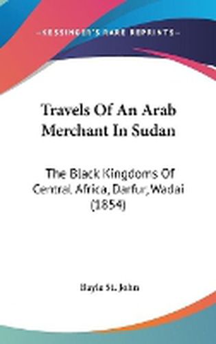 Travels of an Arab Merchant in Sudan: The Black Kingdoms of Central Africa, Darfur, Wadai (1854)