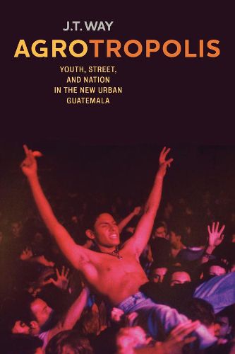 Cover image for Agrotropolis: Youth, Street, and Nation in the New Urban Guatemala