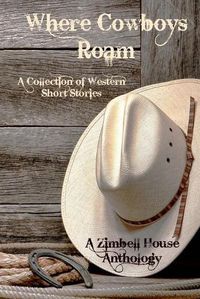 Cover image for Where Cowboys Roam: A Collection of Western Short Stories: A Zimbell House Anthology