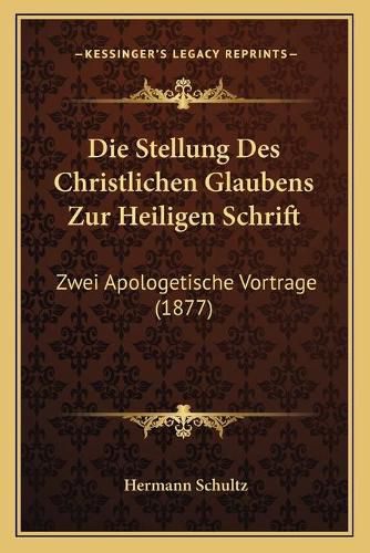 Cover image for Die Stellung Des Christlichen Glaubens Zur Heiligen Schrift: Zwei Apologetische Vortrage (1877)