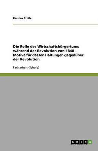 Cover image for Die Rolle des Wirtschaftsburgertums wahrend der Revolution von 1848 - Motive fur dessen Haltungen gegenuber der Revolution