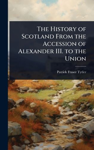 Cover image for The History of Scotland From the Accession of Alexander III. to the Union