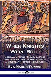 Cover image for When Knights Were Bold: Medieval Life; the Military Castles and Crusades, and the Towns, Guilds and Education of the Middle Ages