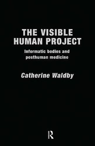 Cover image for The Visible Human Project: Informatic Bodies and Posthuman Medicine