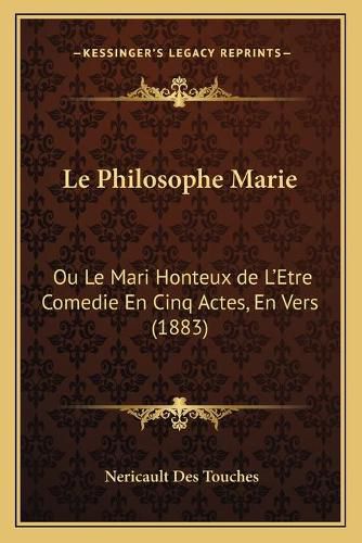 Cover image for Le Philosophe Marie: Ou Le Mari Honteux de L'Etre Comedie En Cinq Actes, En Vers (1883)