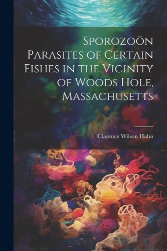 Cover image for Sporozooen Parasites of Certain Fishes in the Vicinity of Woods Hole, Massachusetts