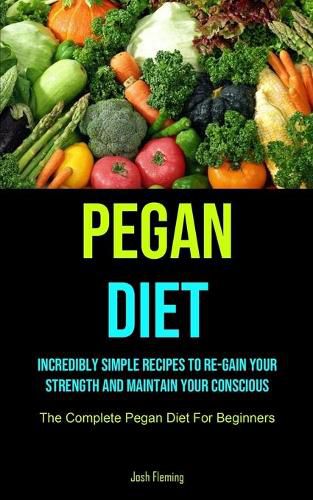 Cover image for Pegan Diet: Incredibly Simple Recipes To Re-gain Your Strength And Maintain Your Conscious (The Complete Pegan Diet For Beginners)