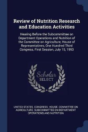 Cover image for Review of Nutrition Research and Education Activities: Hearing Before the Subcommittee on Department Operations and Nutrition of the Committee on Agriculture, House of Representatives, One Hundred Third Congress, First Session, July 15, 1993