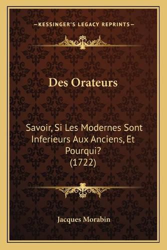 Cover image for Des Orateurs: Savoir, Si Les Modernes Sont Inferieurs Aux Anciens, Et Pourqui? (1722)