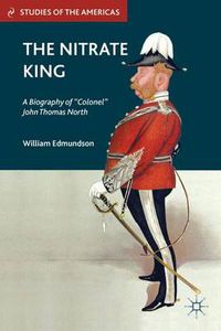 Cover image for The Nitrate King: A Biography of  Colonel  John Thomas North