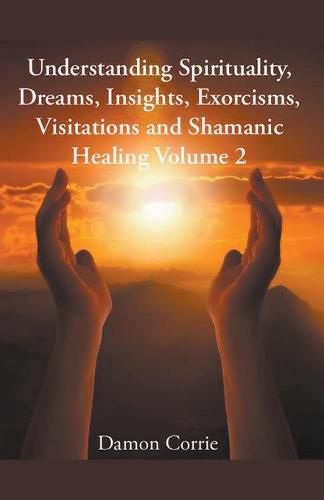 Cover image for Understanding Spirituality, Dreams, Insights, Exorcisms, Visitations and Shamanic Healing