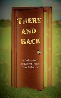 Cover image for There and Back: A Collection of Secret Door Short Stories