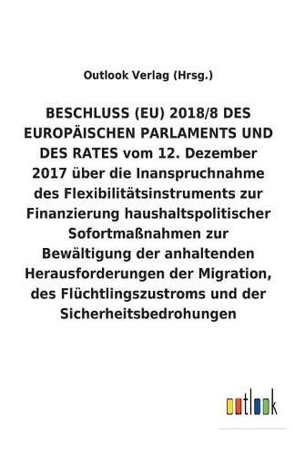 BESCHLUSS (EU) 2018/8 vom 12. Dezember 2017 uber die Inanspruchnahme des Flexibilitatsinstruments zur Finanzierung haushaltspolitischer Sofortmassnahmen zur Bewaltigung der anhaltenden Herausforderungen der Migration, des Fluchtlingszustroms und der Sicher