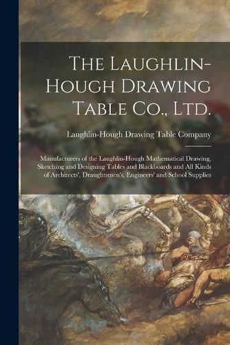 Cover image for The Laughlin-Hough Drawing Table Co., Ltd. [microform]: Manufacturers of the Laughlin-Hough Mathematical Drawing, Sketching and Designing Tables and Blackboards and All Kinds of Architects', Draughtsmen's, Engineers' and School Supplies