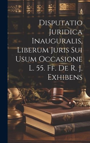 Cover image for Disputatio Juridica Inauguralis, Liberum Juris Sui Usum Occasione L. 55. Ff. De R. J. Exhibens