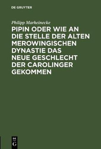 Cover image for Pipin Oder Wie an Die Stelle Der Alten Merowingischen Dynastie Das Neue Geschlecht Der Carolinger Gekommen: Eine Historische Reflexion