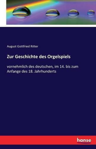 Zur Geschichte des Orgelspiels: vornehmlich des deutschen, im 14. bis zum Anfange des 18. Jahrhunderts