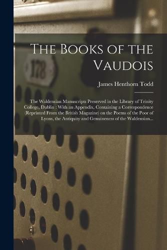 Cover image for The Books of the Vaudois: The Waldensian Manuscripts Preserved in the Library of Trinity College, Dublin: With an Appendix, Containing a Correspondence (reprinted From the British Magazine) on the Poems of the Poor of Lyons, the Antiquity And...